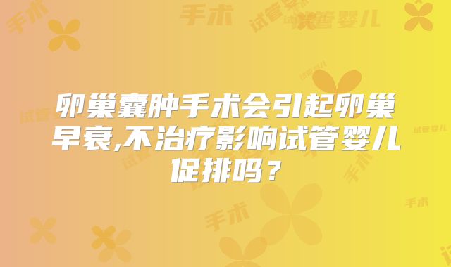 卵巢囊肿手术会引起卵巢早衰,不治疗影响试管婴儿促排吗?