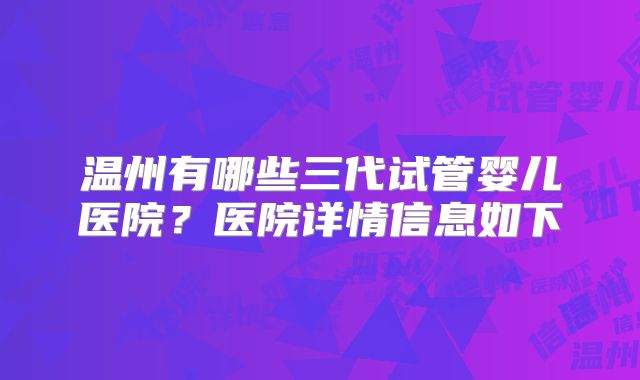 温州有哪些三代试管婴儿医院?医院详情信息如下