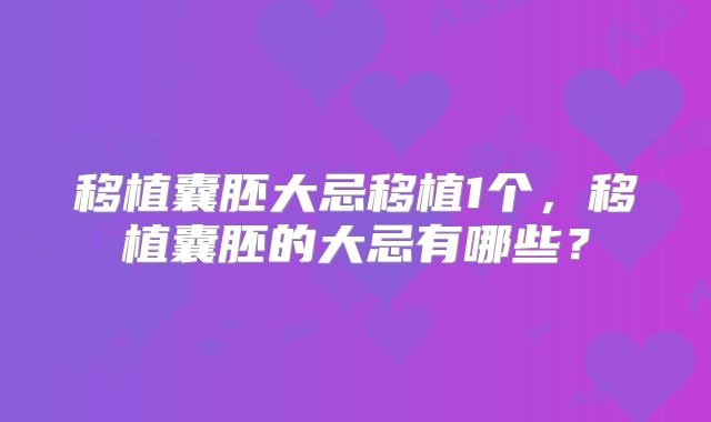 移植囊胚大忌移植1个，移植囊胚的大忌有哪些？