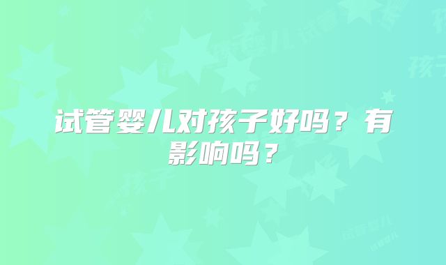 试管婴儿对孩子好吗?有影响吗?