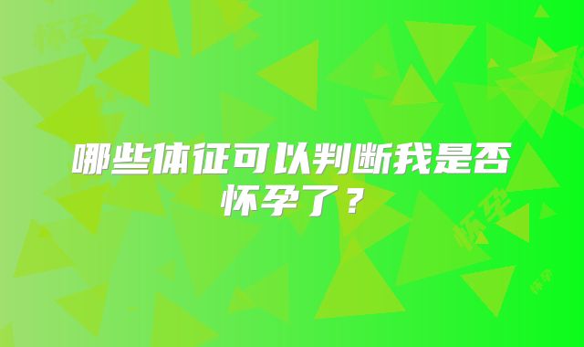 哪些体征可以判断我是否怀孕了？