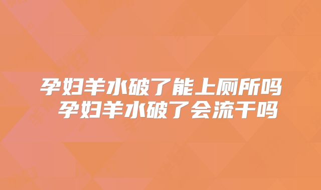 孕妇羊水破了能上厕所吗 孕妇羊水破了会流干吗