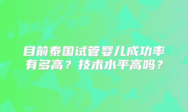 目前泰国试管婴儿成功率有多高?技术水平高吗?