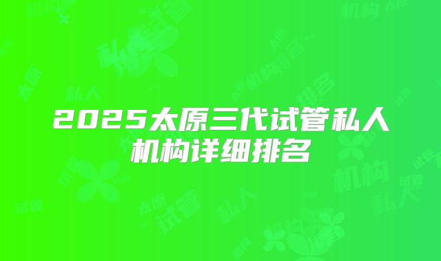 2025太原三代试管私人机构详细排名