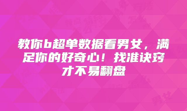 教你b超单数据看男女,满足你的好奇心!找准诀窍才不易翻盘