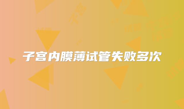 子宫内膜薄试管失败多次