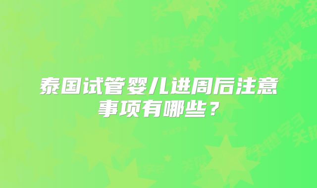 泰国试管婴儿进周后注意事项有哪些?
