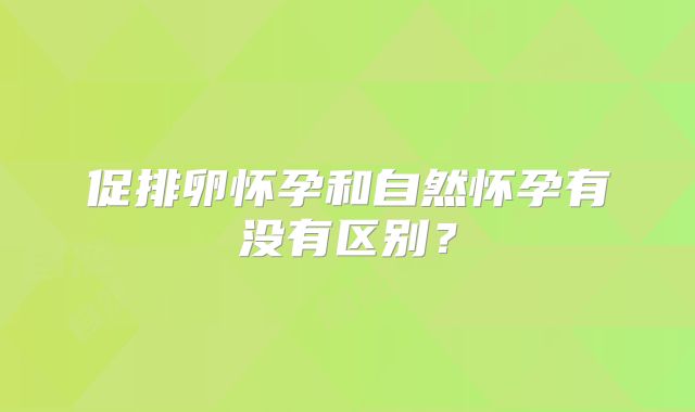 促排卵怀孕和自然怀孕有没有区别？