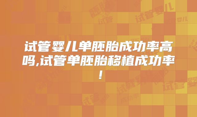 试管婴儿单胚胎成功率高吗,试管单胚胎移植成功率!