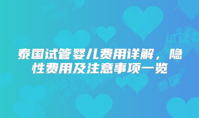 泰国试管婴儿费用详解，隐性费用及注意事项一览