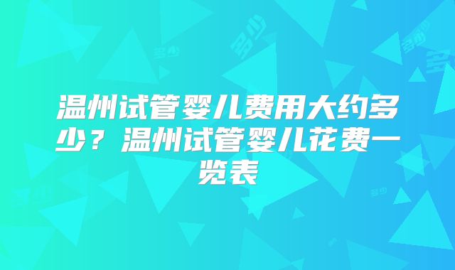 温州试管婴儿费用大约多少?温州试管婴儿花费一览表