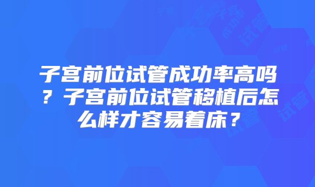 子宫前位试管成功率高吗？子宫前位试管移植后怎么样才容易着床？