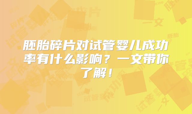 胚胎碎片对试管婴儿成功率有什么影响？一文带你了解！
