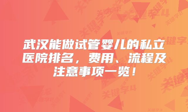 武汉能做试管婴儿的私立医院排名,费用、流程及注意事项一览!
