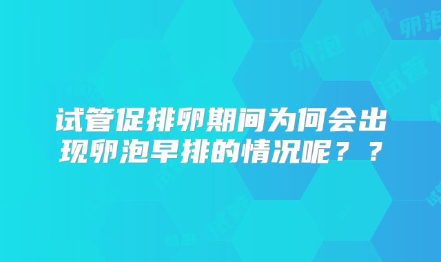 试管促排卵期间为何会出现卵泡早排的情况呢??