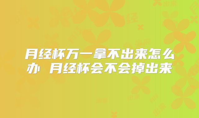 月经杯万一拿不出来怎么办 月经杯会不会掉出来