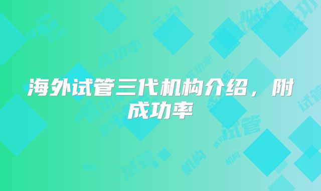 海外试管三代机构介绍，附成功率