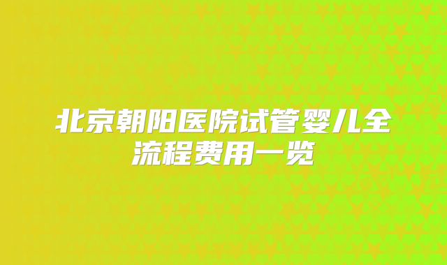 北京朝阳医院试管婴儿全流程费用一览