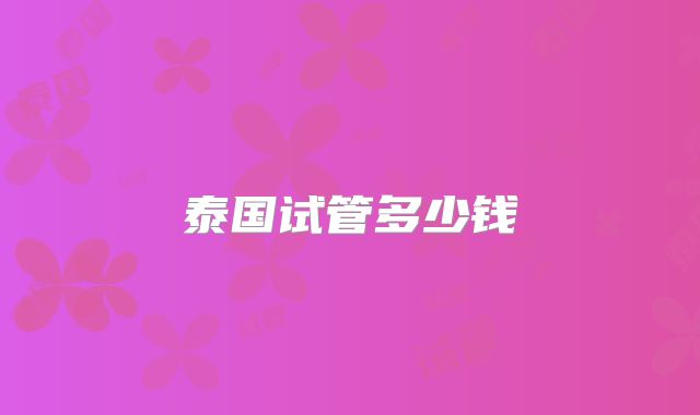 泰国试管多少钱
