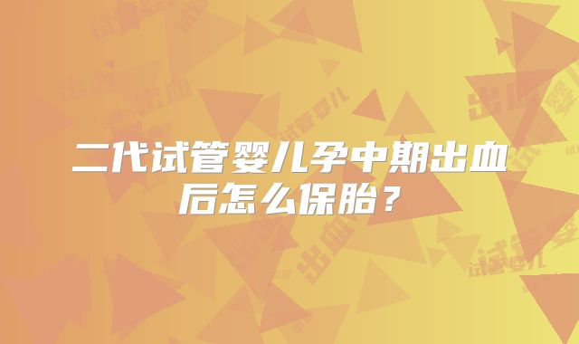 二代试管婴儿孕中期出血后怎么保胎？