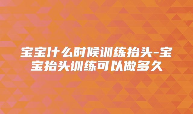 宝宝什么时候训练抬头-宝宝抬头训练可以做多久