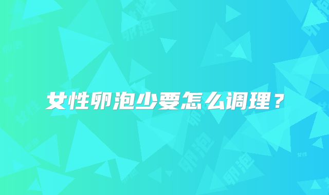 女性卵泡少要怎么调理？