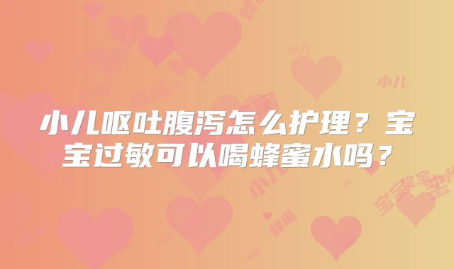 小儿呕吐腹泻怎么护理?宝宝过敏可以喝蜂蜜水吗?