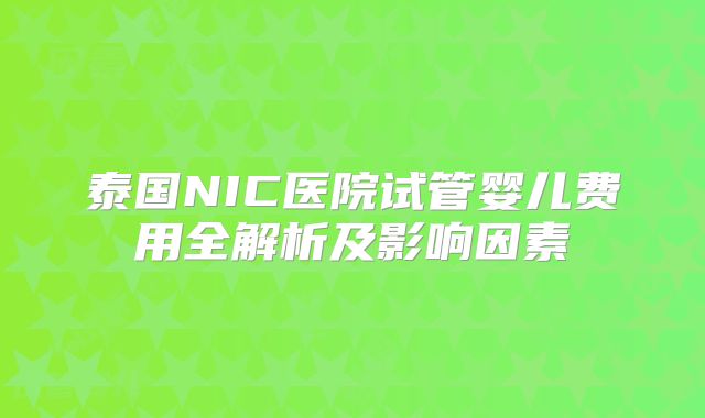 泰国NIC医院试管婴儿费用全解析及影响因素