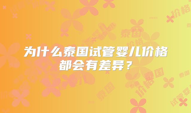 为什么泰国试管婴儿价格都会有差异？