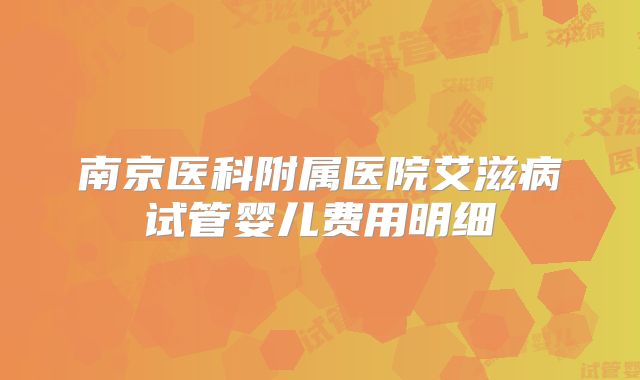 南京医科附属医院艾滋病试管婴儿费用明细
