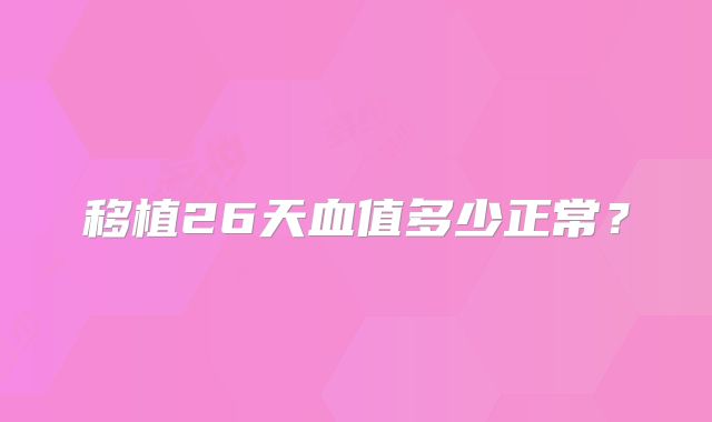 移植26天血值多少正常？