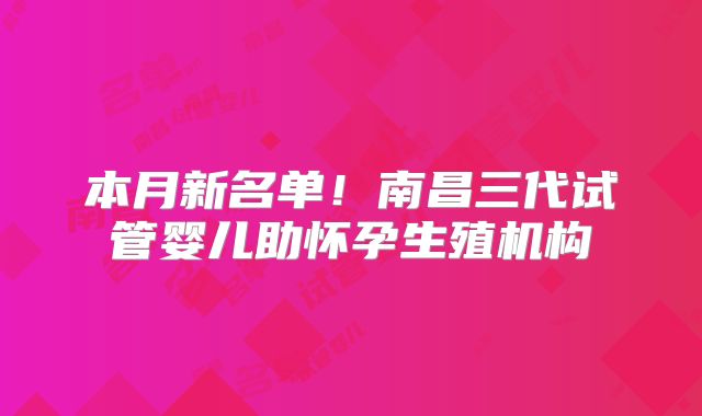 本月新名单!南昌三代试管婴儿助怀孕生殖机构