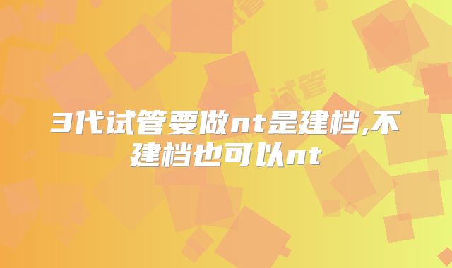 3代试管要做nt是建档,不建档也可以nt