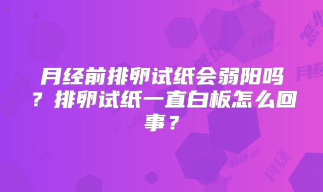 月经前排卵试纸会弱阳吗？排卵试纸一直白板怎么回事？