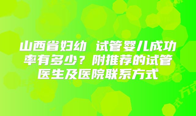 山西省妇幼 试管婴儿成功率有多少?附推荐的试管医生及医院联系方式