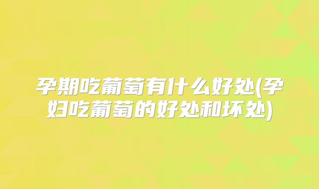 孕期吃葡萄有什么好处(孕妇吃葡萄的好处和坏处)