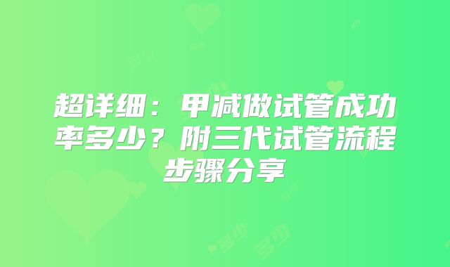 超详细：甲减做试管成功率多少？附三代试管流程步骤分享