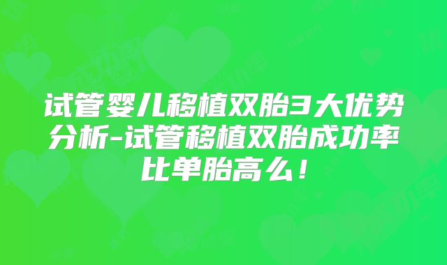 试管婴儿移植双胎3大优势分析-试管移植双胎成功率比单胎高么！