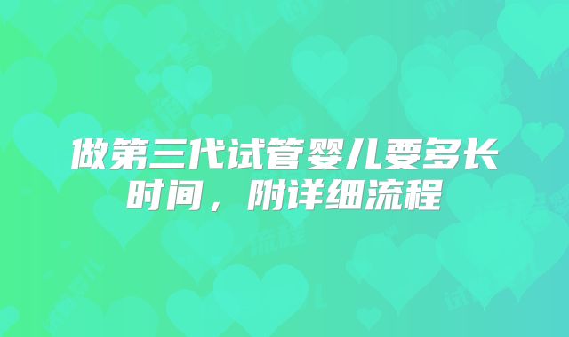做第三代试管婴儿要多长时间，附详细流程
