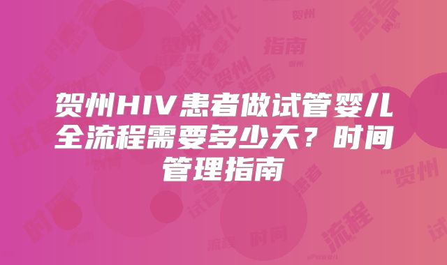 贺州HIV患者做试管婴儿全流程需要多少天？时间管理指南