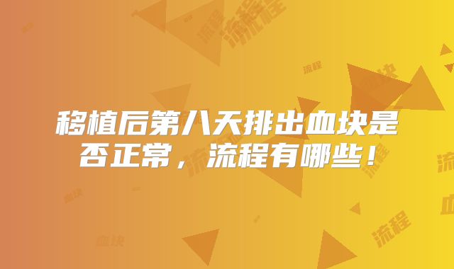 移植后第八天排出血块是否正常，流程有哪些！