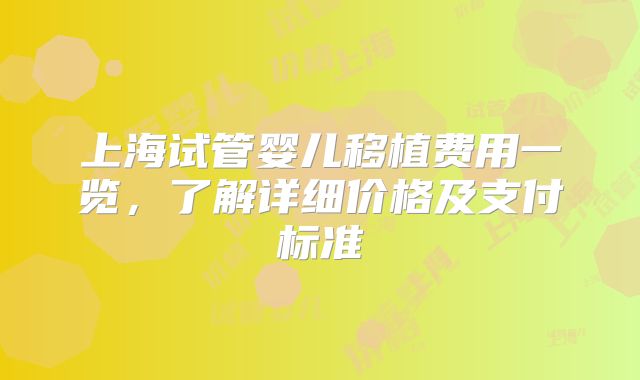 上海试管婴儿移植费用一览，了解详细价格及支付标准