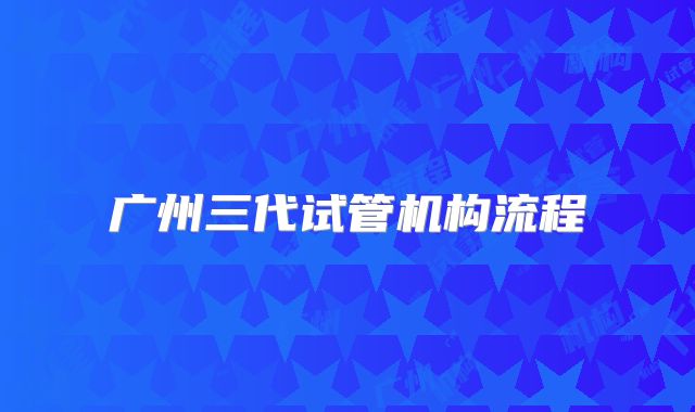 广州三代试管机构流程
