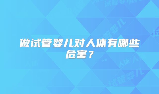 做试管婴儿对人体有哪些危害？