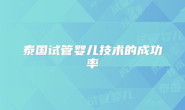 泰国试管婴儿技术的成功率