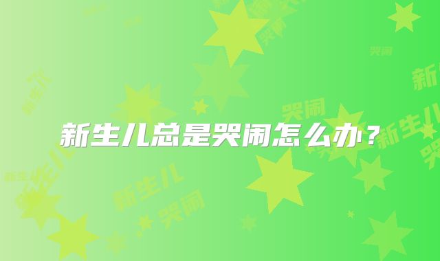 新生儿总是哭闹怎么办？