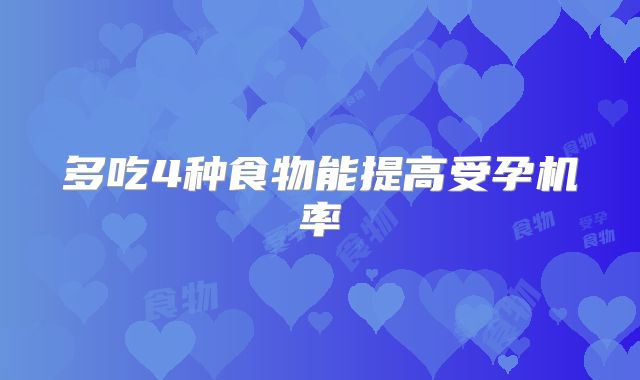多吃4种食物能提高受孕机率