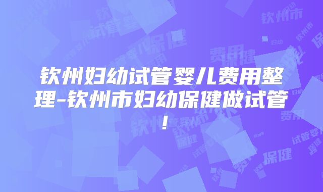 钦州妇幼试管婴儿费用整理-钦州市妇幼保健做试管！