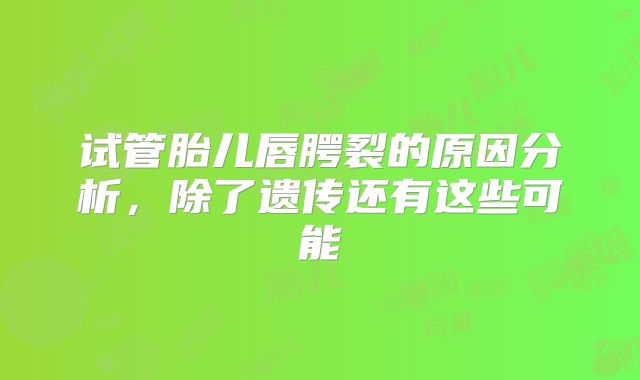 试管胎儿唇腭裂的原因分析，除了遗传还有这些可能