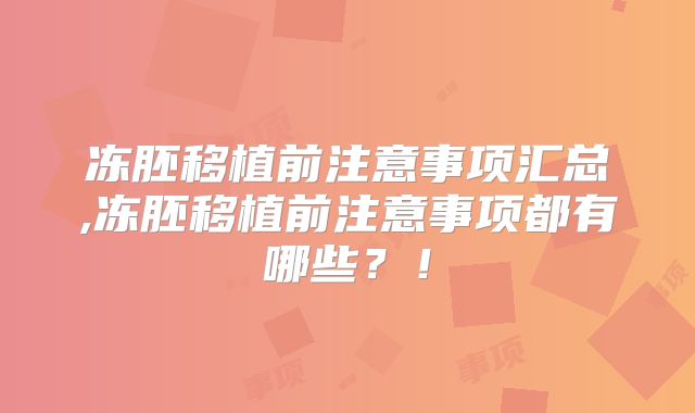 冻胚移植前注意事项汇总,冻胚移植前注意事项都有哪些?!